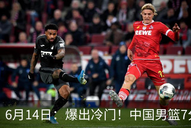 6月14日：爆出冷门！中国男篮7分惜败日本男篮，连胜遭终止，裁判争议判罚引热议，后卫表现需改进